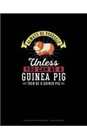 Always Be Yourself Unless You Can Be A Guinea Pig Then Be A Guinea Pig