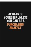 Always Be Yourself Unless You Can Be A Purchasing analyst