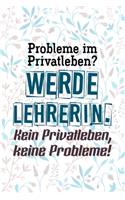 Probleme im Privatleben? Werde Lehrerin. Kein Privatleben, keine Probleme!: Liniertes DinA 5 Notizbuch für Lehrerinnen und Lehrer Notizheft für Pädagogen