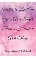 Inspirational Notebook: Better to Live One Year As a Tiger, Than a Hundred As a Sheep, Motivational Journal with Cute Cover for Women and Girls, Beautiful Lined Composition