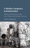 A Muslim Conspiracy in British India: Politics and Paranoia in the Early Nineteenth-Century Deccan