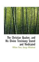 The Christian Quaker, and His Divine Testimony Stated and Vindicated