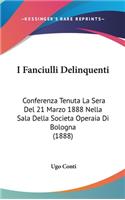 I Fanciulli Delinquenti: Conferenza Tenuta La Sera del 21 Marzo 1888 Nella Sala Della Societa Operaia Di Bologna (1888)