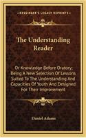The Understanding Reader: Or Knowledge Before Oratory; Being a New Selection of Lessons Suited to the Understanding and Capacities of Youth and Designed for Their Improvement
