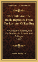 The Child and the Book, Reprinted from the Lost Art of Reading: A Manual for Parents, and for Teachers in Schools and Colleges (1907)