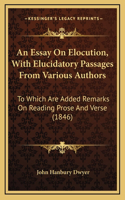 An Essay On Elocution, With Elucidatory Passages From Various Authors: To Which Are Added Remarks On Reading Prose And Verse (1846)