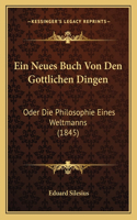 Ein Neues Buch Von Den Gottlichen Dingen: Oder Die Philosophie Eines Weltmanns (1845)(German)