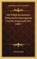 Politik Kursachsens Wahrend Des Interregnums Und Der Kaiserwahl 1612 (1887)