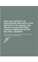 Brief and Abstract of Proceedings and Proof in the Matter of the Charges and Specifications Preferred Against Companion Captain William S. Andrews: (English)
