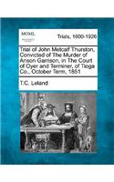 Trial of John Metcalf Thurston, Convicted of the Murder of Anson Garrison, in the Court of Oyer and Terminer, of Tioga Co., October Term, 1851