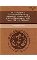 An Examination of Simultaneously Occurring Processes and Outcomes Related to School Closure in One Unified School District in California