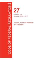 CFR 27, Part 400 to End, Alcohol, Tobacco Products and Firearms, April 01, 2017 (Volume 3 of 3)
