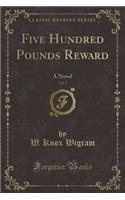 Five Hundred Pounds Reward, Vol. 3: A Novel (Classic Reprint)