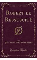 Robert Le RessuscitÃ©, Vol. 4 (Classic Reprint)