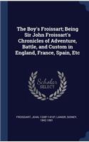 The Boy's Froissart; Being Sir John Froissart's Chronicles of Adventure, Battle, and Custom in England, France, Spain, Etc