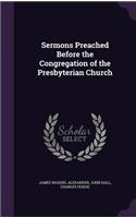 Sermons Preached Before the Congregation of the Presbyterian Church