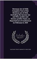 Revenue Act of 1918; Complete Text of the Revenue act of 1918, Including the Income tax and War-profits and Excess-profits Taxes, as Reported out of Conference on February 6, 1919