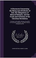 A Discourse Concerning the Being and Attributes of God, the Obligations of Natural Religion, and the Truth and Certainty of the Christian Revelation: In Answer to MR Hobbs, Spinoza, the Author of the Oracles of Reason, and Other Deniers of Natural and Re