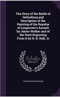 Story of the Battle of Gettysburg and Description of the Painting of the Repulse of Longstreet's Assault by James Walker and of the Steel Engraving From It by H. B. Hall, Jr