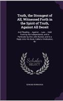 Truth, the Strongest of All, Witnessed Forth in the Spirit of Truth, Against All Deceit: And Pleading ... Against ... Lyes ... Held Forth by the Independants, and in Particular by One John Bunion, and Is a Reply Unto His Book, Called a V
