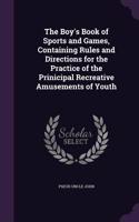 The Boy's Book of Sports and Games, Containing Rules and Directions for the Practice of the Prinicipal Recreative Amusements of Youth