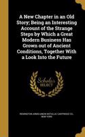 A New Chapter in an Old Story; Being an Interesting Account of the Strange Steps by Which a Great Modern Business Has Grown out of Ancient Conditions, Together With a Look Into the Future