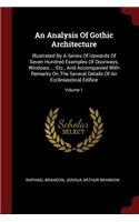 Analysis Of Gothic Architecture: Illustrated By A Series Of Upwards Of Seven Hundred Examples Of Doorways, Windows ... Etc., And Accompanied With Remarks On The Several Details Of A