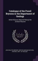 Catalogue of the Fossil Bryozoa in the Department of Geology: British Museum (Nautral History) the Jurassic Bryozoa