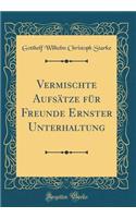Vermischte Aufsätze Für Freunde Ernster Unterhaltung (Classic Reprint)