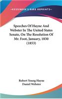 Speeches Of Hayne And Webster In The United States Senate, On The Resolution Of Mr. Foot, January, 1830 (1853)