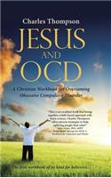 Jesus and OCD: A Christian Workbook for Overcoming Obsessive Compulsive Disorder