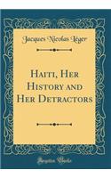 Haiti, Her History and Her Detractors (Classic Reprint)