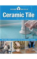 Homeskills: Ceramic Tile: How to Install Ceramic Tile for Your Floors, Walls, Backsplashes & Countertops