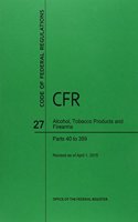 Code of Federal Regulations Title 27, Alcohol, Tobacco Products and Firearms, Parts 40-399, 2015