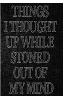 Things I Thought Up While Stoned Out of My Mind: Funny Adult Humor Notebooks Novelty Journal To Write In to Use In Office ... Gift for Family Members, Co-Workers, Friends Sarcastic Blank Lined Jour