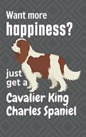 Want more happiness? just get a Cavalier King Charles Spaniel