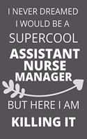 I Never Dreamed I Would Be a Supercool Assistant Nurse Manager But Here I am Killing It: Personalized Inspiring Self & Friendship Gift Item for Professional Colleague, Coworker & Workers at Office.Novelty Thank you, Appreciation & Exchan