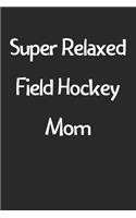 Super Relaxed Field Hockey Mom: Lined Journal, 120 Pages, 6 x 9, Funny Field Hockey Gift Idea, Black Matte Finish (Super Relaxed Field Hockey Mom Journal)