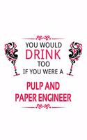 You Would Drink Too If You Were A Pulp And Paper Engineer: Cool Pulp And Paper Engineer Notebook, Journal Gift, Diary, Doodle Gift or Notebook - 6 x 9 Compact Size- 109 Blank Lined Pages