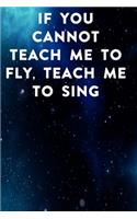 If you cannot teach me to fly, teach me to sing