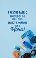 I Rescue Fabric Trapped In The Quilt Shop I'm Not a Hoarder I'm a Hero!: funny notebook and journal Wide Ruled 6x9 120 Pages.