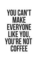 You Can't Make Everyone Like You, You're Not Coffee: Lined Journal Notebook, Diary or Planner Paperback Size 6x9 Inches