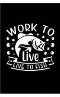 Work to Live Live to Fish: Fishing Record Log Book Notebook Journal for Fishermen to Write in Details of Fishing Trip, Activities Record Diary, Gift for Men, Women, Girls, Boy