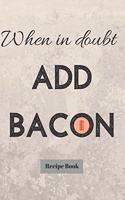 When In Doubt Add Bacon
