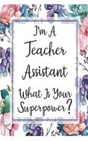 I'm A Teacher Assistant What Is Your Superpower?: Blank Lined Journal For Teacher Assistant Appreciation Gifts Floral Notebook