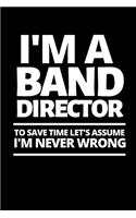 I'm A Band Director To Save Time Let's Assume I'm Never Wrong