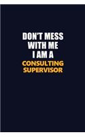 Don't Mess With Me I Am A Consulting Supervisor