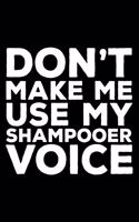 Don't Make Me Use My Shampooer Voice: 6x9 Notebook, Ruled, Funny Writing Notebook, Journal for Work, Daily Diary, Planner, Organizer for Shampooers, Beauticians