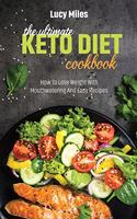 The Ultimate Keto Diet Cookbook: How To Lose Weight With Mouthwatering And Easy Recipes