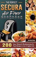 The Perfect Secura Air Fryer Cookbook: 200 Easy, Vibrant & Mouthwatering Air Fryer Recipes to Live A Lighter Life